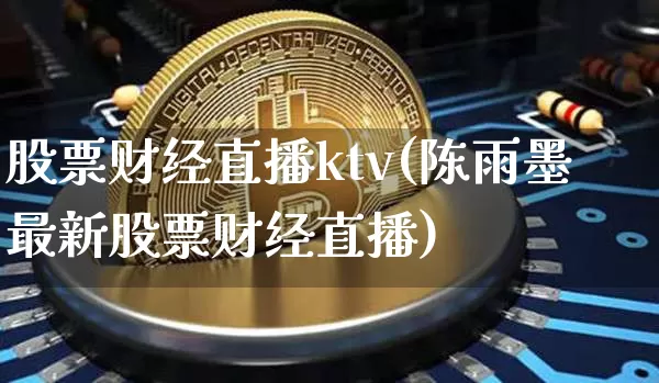 股票财经直播ktv(陈雨墨最新股票财经直播)_https://www.huakunhengjia.com_财经资讯_第1张