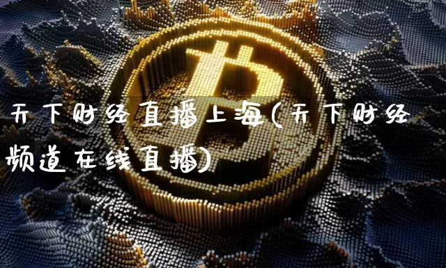 天下财经直播上海(天下财经频道在线直播)_https://www.huakunhengjia.com_股票资讯_第1张