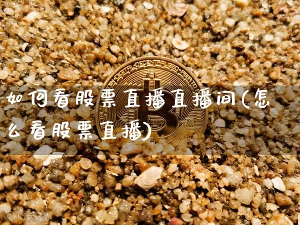 如何看股票直播直播间(怎么看股票直播)_https://www.huakunhengjia.com_股票资讯_第1张