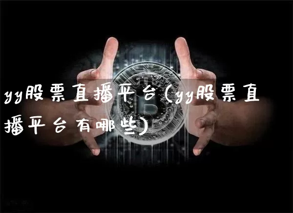 yy股票直播平台(yy股票直播平台有哪些)_https://www.huakunhengjia.com_股票资讯_第1张