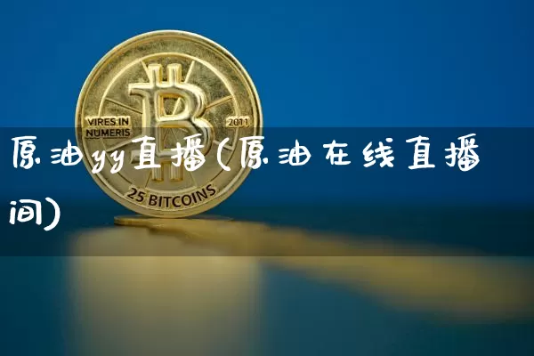原油yy直播(原油在线直播间)_https://www.huakunhengjia.com_金融资讯_第1张