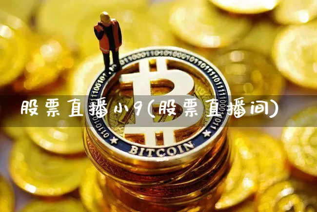 股票直播小9(股票直播间)_https://www.huakunhengjia.com_财经资讯_第1张