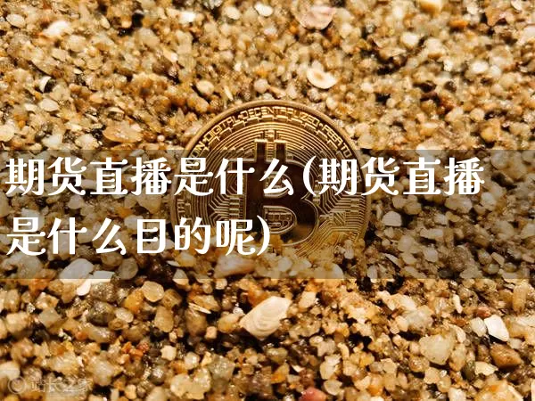 期货直播是什么(期货直播是什么目的呢)_https://www.huakunhengjia.com_金融资讯_第1张