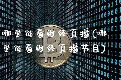 哪里能看财经直播(哪里能看财经直播节目)_https://www.huakunhengjia.com_期货资讯_第1张