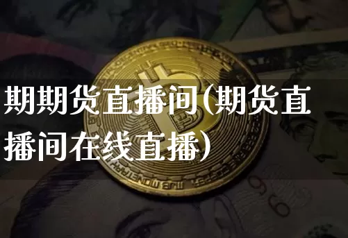 期期货直播间(期货直播间在线直播)_https://www.huakunhengjia.com_期货资讯_第1张