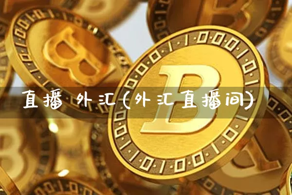 直播 外汇(外汇直播间)_https://www.huakunhengjia.com_财经资讯_第1张