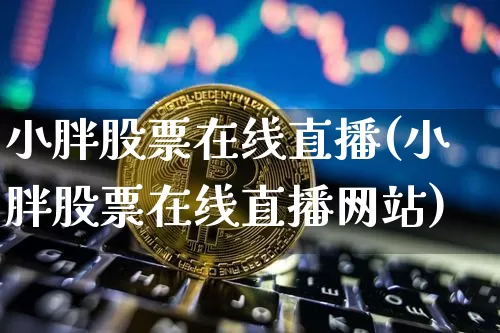 小胖股票在线直播(小胖股票在线直播网站)_https://www.huakunhengjia.com_金融资讯_第1张