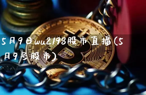 5月9日wu2198股市直播(5月9号股市)_https://www.huakunhengjia.com_股票资讯_第1张