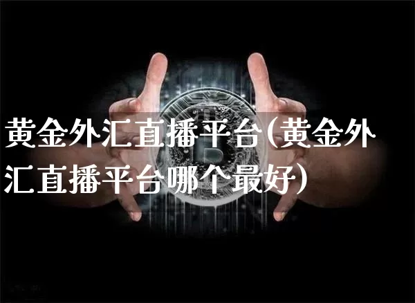 黄金外汇直播平台(黄金外汇直播平台哪个最好)_https://www.huakunhengjia.com_股票资讯_第1张