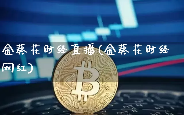 金葵花财经直播(金葵花财经网红)_https://www.huakunhengjia.com_金融资讯_第1张