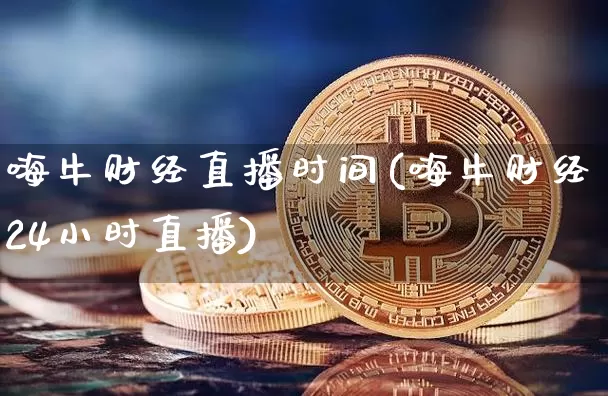 嗨牛财经直播时间(嗨牛财经24小时直播)_https://www.huakunhengjia.com_股票资讯_第1张