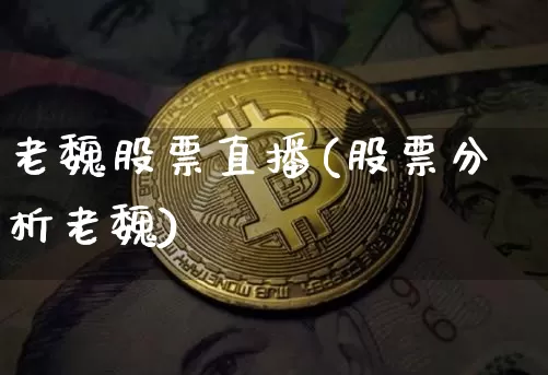 老魏股票直播(股票分析老魏)_https://www.huakunhengjia.com_期货资讯_第1张