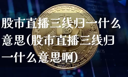 股市直播三线归一什么意思(股市直播三线归一什么意思啊)_https://www.huakunhengjia.com_财经资讯_第1张