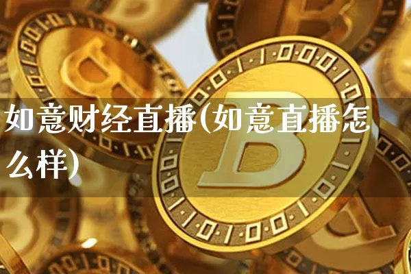 如意财经直播(如意直播怎么样)_https://www.huakunhengjia.com_财经资讯_第1张