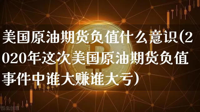 美国原油期货负值什么意识(2020年这次美国原油期货负值事件中谁大赚谁大亏)_https://www.huakunhengjia.com_金融资讯_第1张