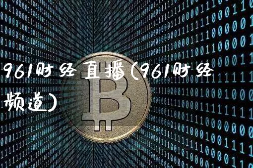 961财经直播(961财经频道)_https://www.huakunhengjia.com_金融资讯_第1张
