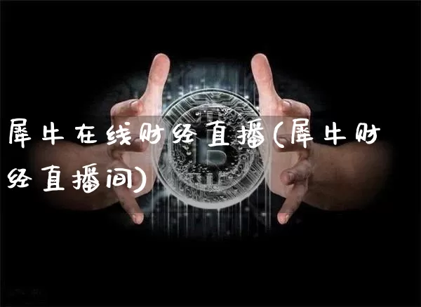 犀牛在线财经直播(犀牛财经直播间)_https://www.huakunhengjia.com_股票资讯_第1张