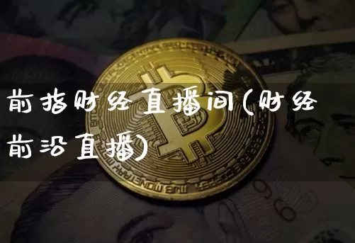 前指财经直播间(财经前沿直播)_https://www.huakunhengjia.com_股票资讯_第1张