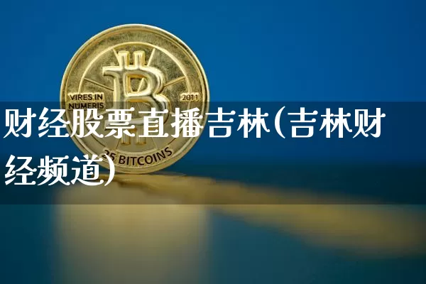 财经股票直播吉林(吉林财经频道)_https://www.huakunhengjia.com_期货资讯_第1张