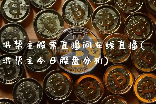 洪帮主股票直播间在线直播(洪帮主今日股盘分析)_https://www.huakunhengjia.com_股票资讯_第1张