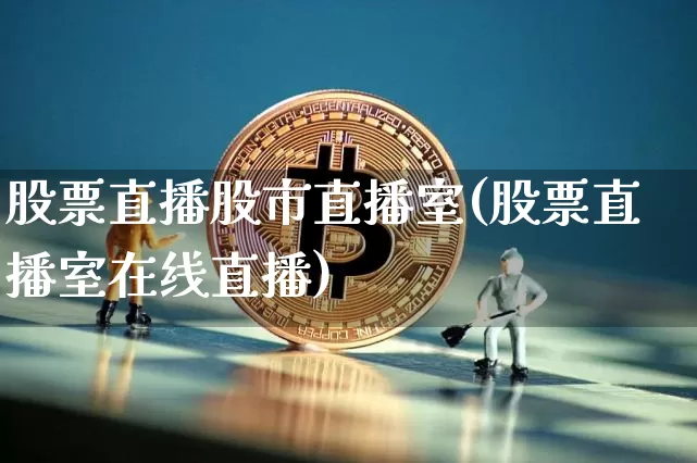 股票直播股市直播室(股票直播室在线直播)_https://www.huakunhengjia.com_股票资讯_第1张