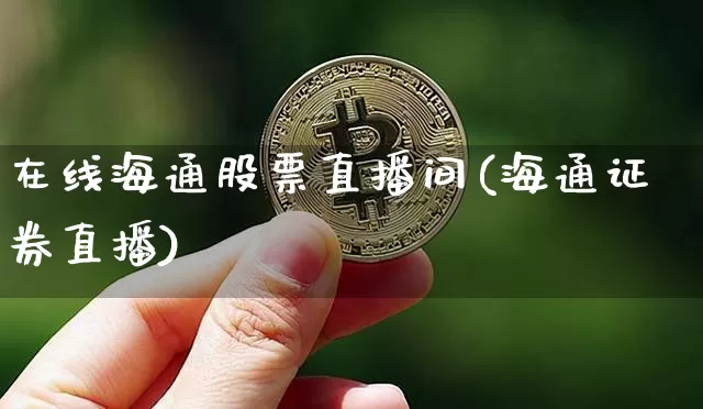 在线海通股票直播间(海通证券直播)_https://www.huakunhengjia.com_期货资讯_第1张