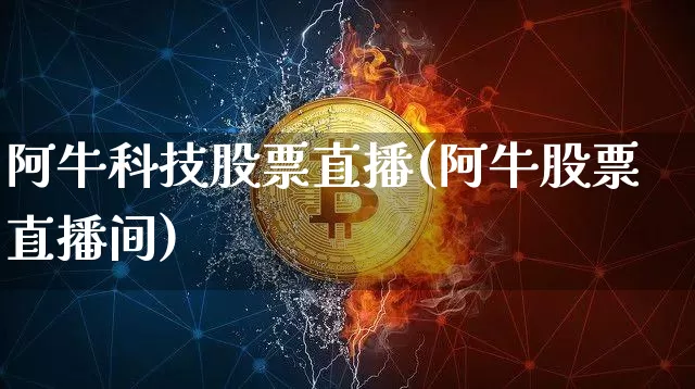 阿牛科技股票直播(阿牛股票直播间)_https://www.huakunhengjia.com_股票资讯_第1张