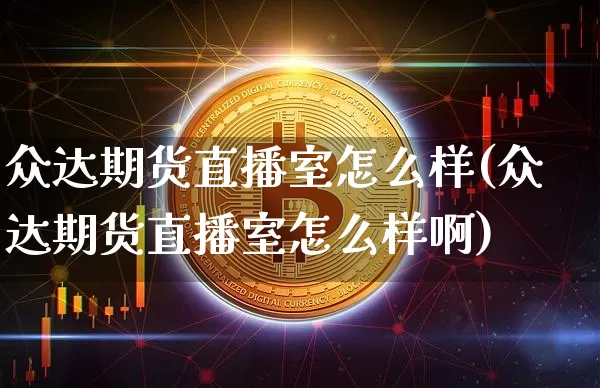 众达期货直播室怎么样(众达期货直播室怎么样啊)_https://www.huakunhengjia.com_股票资讯_第1张