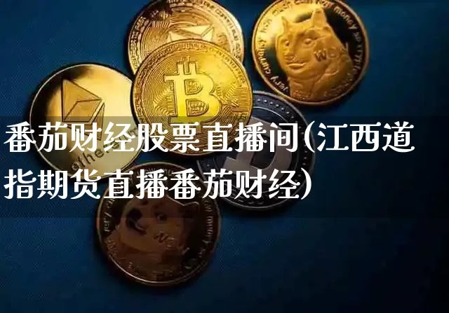 番茄财经股票直播间(江西道指期货直播番茄财经)_https://www.huakunhengjia.com_财经资讯_第1张