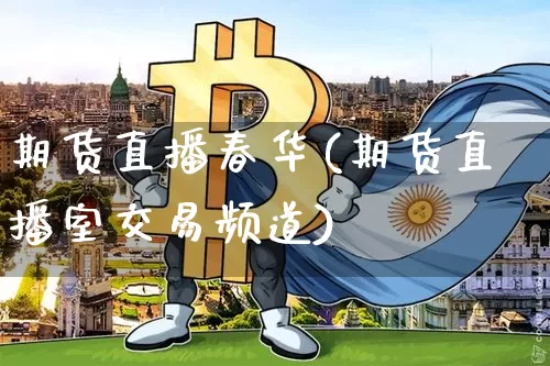 期货直播春华(期货直播室交易频道)_https://www.huakunhengjia.com_股票资讯_第1张