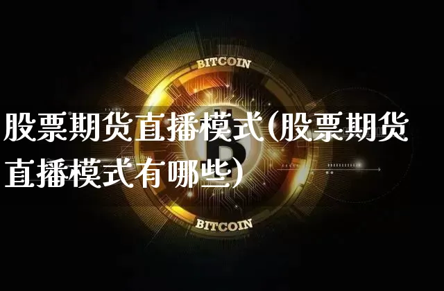 股票期货直播模式(股票期货直播模式有哪些)_https://www.huakunhengjia.com_期货资讯_第1张