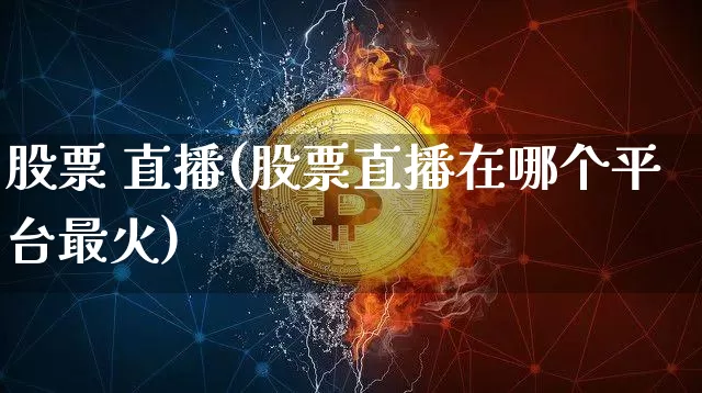 股票 直播(股票直播在哪个平台最火)_https://www.huakunhengjia.com_股票资讯_第1张