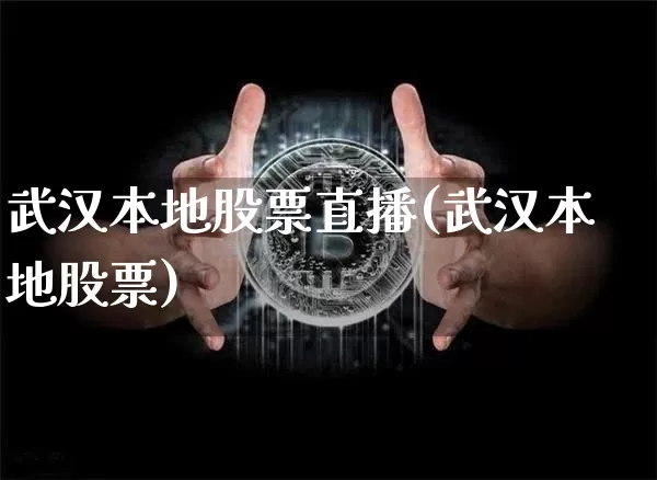 武汉本地股票直播(武汉本地股票)_https://www.huakunhengjia.com_股票资讯_第1张