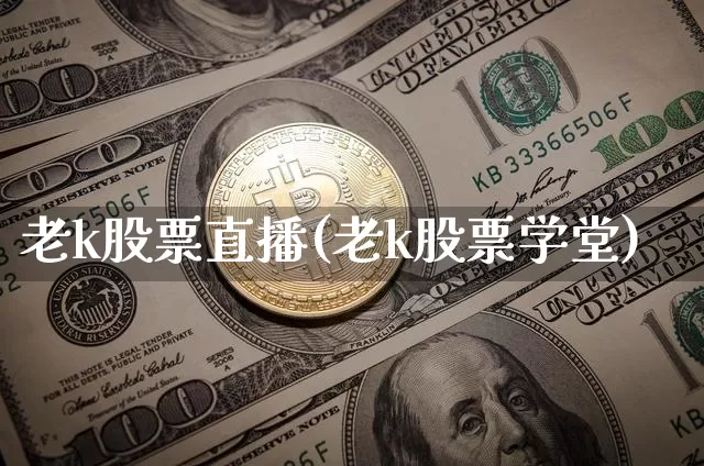 老k股票直播(老k股票学堂)_https://www.huakunhengjia.com_股票资讯_第1张