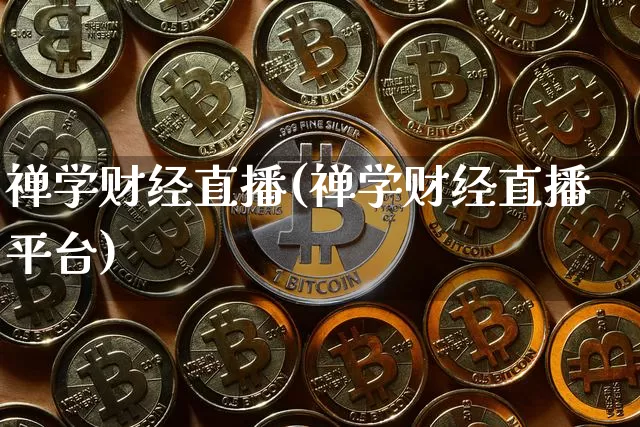 禅学财经直播(禅学财经直播平台)_https://www.huakunhengjia.com_金融资讯_第1张