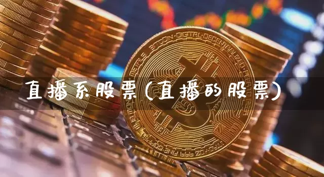 直播系股票(直播的股票)_https://www.huakunhengjia.com_股票资讯_第1张