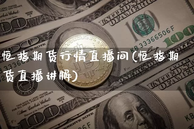 恒指期货行情直播间(恒指期货直播讲解)_https://www.huakunhengjia.com_财经资讯_第1张