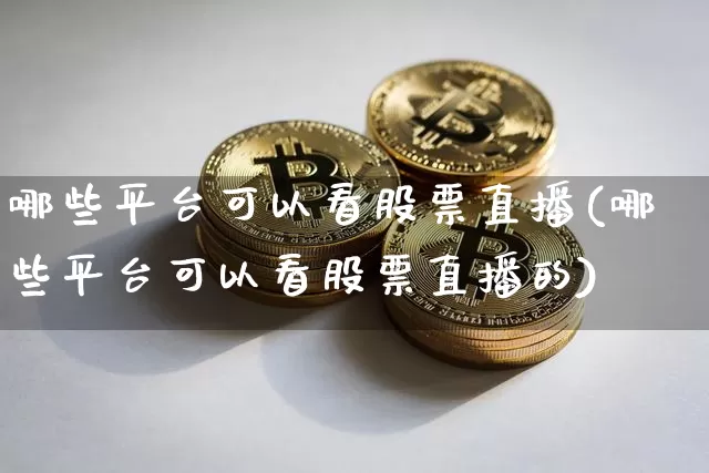 哪些平台可以看股票直播(哪些平台可以看股票直播的)_https://www.huakunhengjia.com_财经资讯_第1张