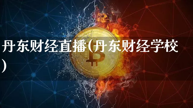 丹东财经直播(丹东财经学校)_https://www.huakunhengjia.com_财经资讯_第1张