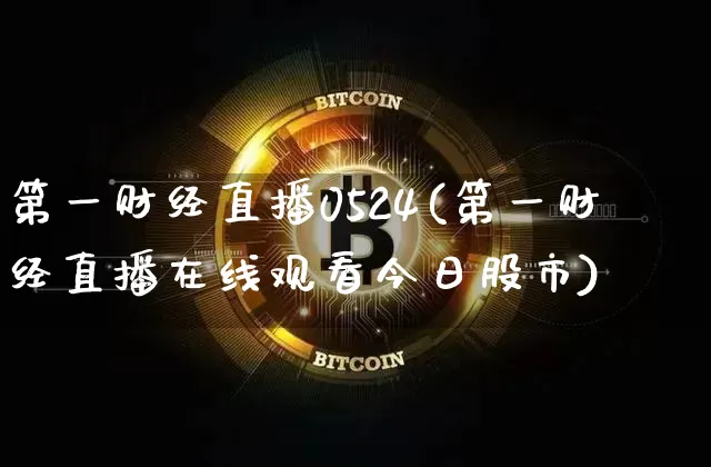 第一财经直播0524(第一财经直播在线观看今日股市)_https://www.huakunhengjia.com_财经资讯_第1张