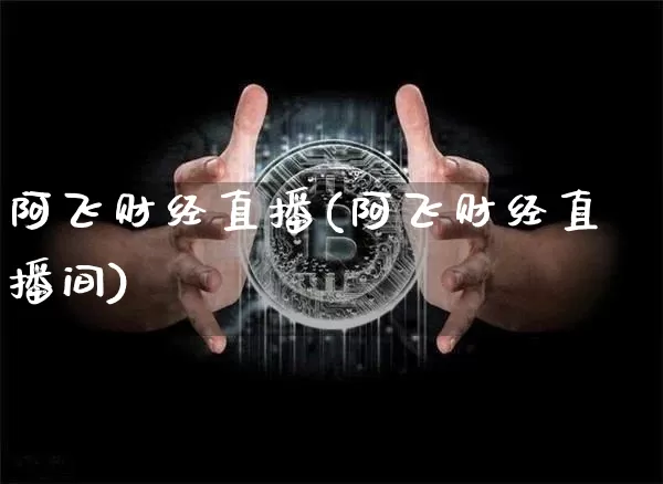 阿飞财经直播(阿飞财经直播间)_https://www.huakunhengjia.com_财经资讯_第1张