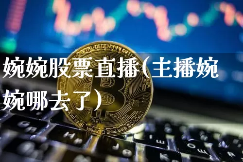 婉婉股票直播(主播婉婉哪去了)_https://www.huakunhengjia.com_股票资讯_第1张