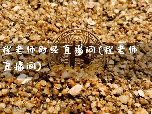 程老师财经直播间(程老师直播间)_https://www.huakunhengjia.com_财经资讯_第1张