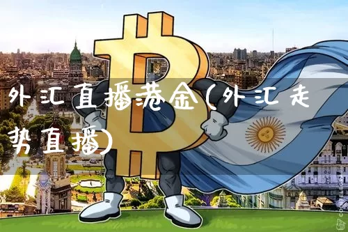 外汇直播港金(外汇走势直播)_https://www.huakunhengjia.com_期货资讯_第1张