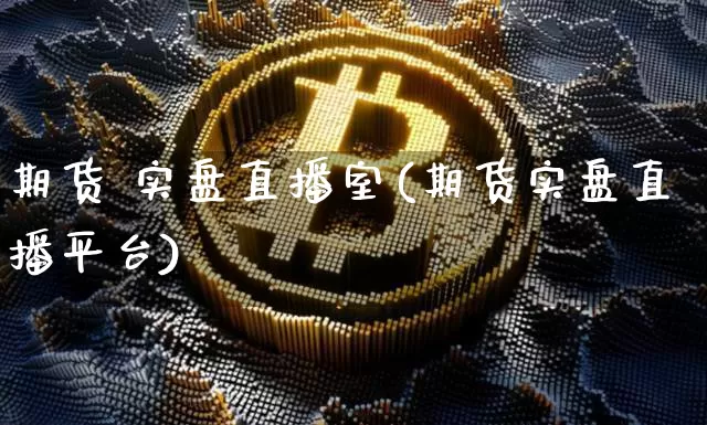 期货 实盘直播室(期货实盘直播平台)_https://www.huakunhengjia.com_期货资讯_第1张