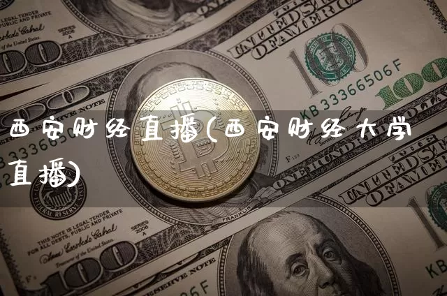 西安财经直播(西安财经大学直播)_https://www.huakunhengjia.com_期货资讯_第1张
