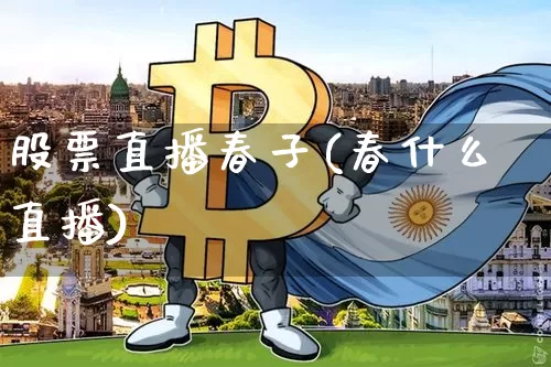 股票直播春子(春什么直播)_https://www.huakunhengjia.com_股票资讯_第1张