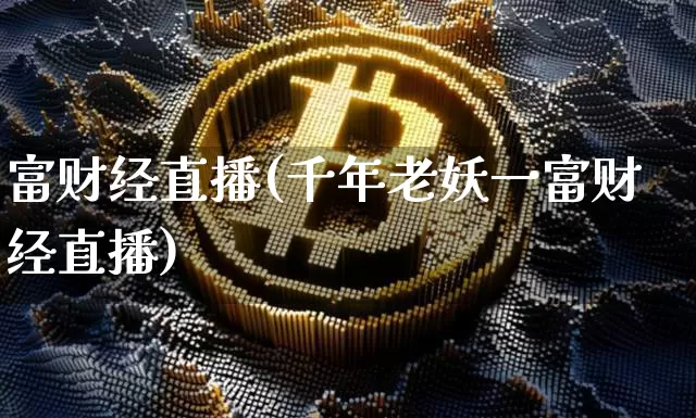 富财经直播(千年老妖一富财经直播)_https://www.huakunhengjia.com_期货资讯_第1张