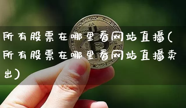 所有股票在哪里看网站直播(所有股票在哪里看网站直播卖出)_https://www.huakunhengjia.com_财经资讯_第1张