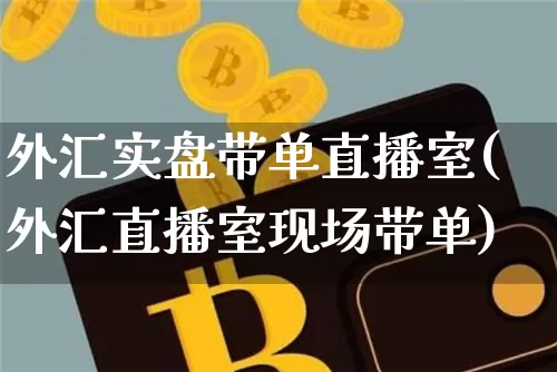 外汇实盘带单直播室(外汇直播室现场带单)_https://www.huakunhengjia.com_财经资讯_第1张
